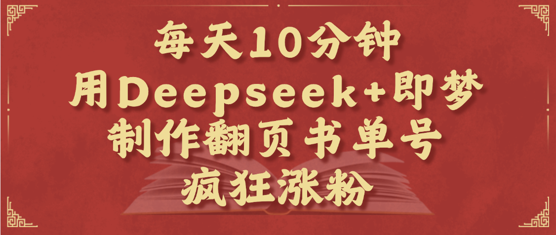 每天十分钟，用Deepseek+即梦，制作翻页书单号，疯狂涨粉，单日变现1000+网赚项目-副业赚钱-互联网创业-资源整合众享汇研习社