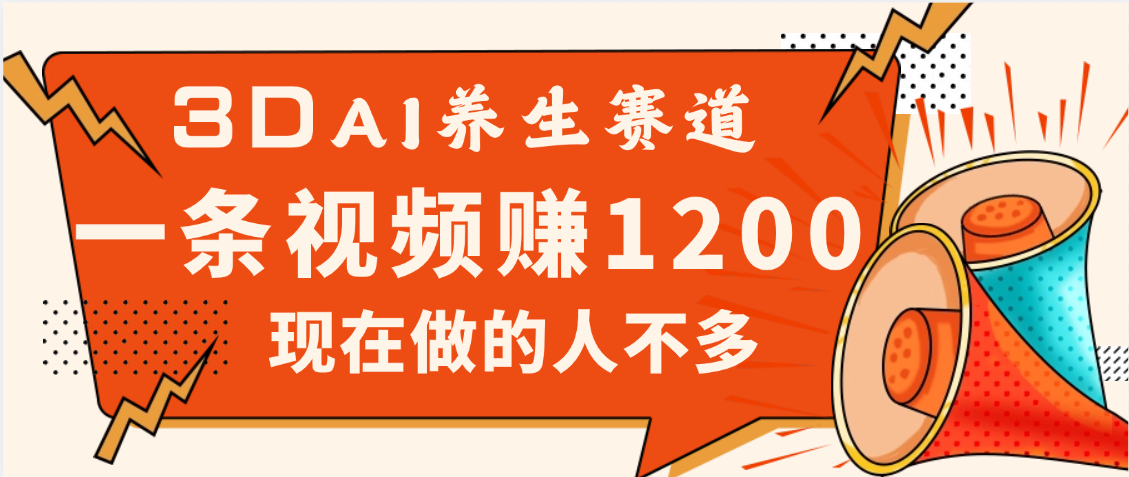 3DAI养生赛道，一条视频赚了1200，新蓝海，目前做的人不多网赚项目-副业赚钱-互联网创业-资源整合众享汇研习社