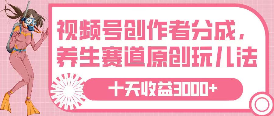 视频号创作者分成，养生赛道原创玩儿法，十条收益 3000➕网赚项目-副业赚钱-互联网创业-资源整合众享汇研习社