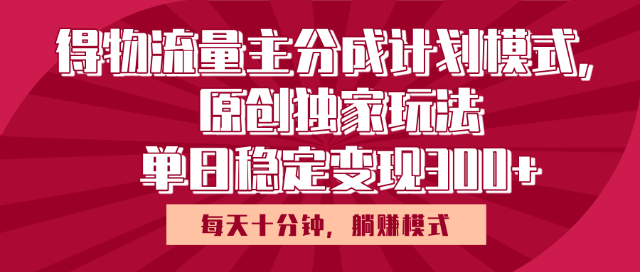 得物流量主原创独家玩法,每天操作十分钟,无脑躺赚,单日稳定变现多张网赚项目-副业赚钱-互联网创业-资源整合众享汇研习社