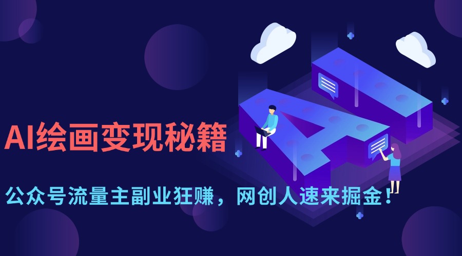 AI绘画变现秘籍:公众号流量主副业狂赚,网创人速来掘金!网赚项目-副业赚钱-互联网创业-资源整合众享汇研习社