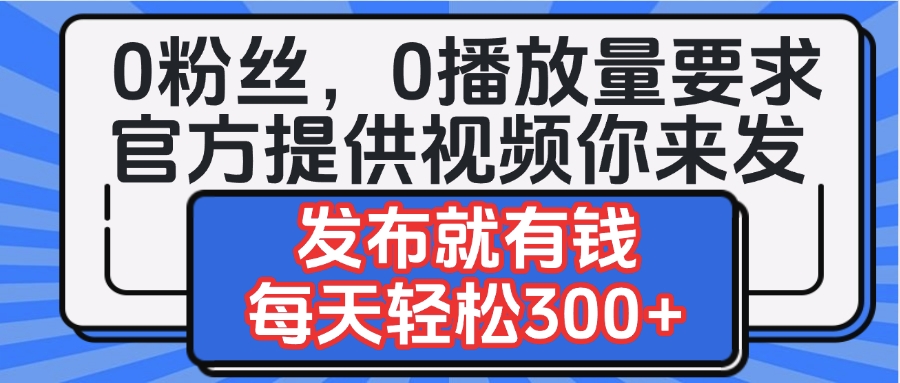 0粉丝要求0播放量要求，官方提供视频你来发  发布就有钱，每天轻松300+网赚项目-副业赚钱-互联网创业-资源整合众享汇研习社