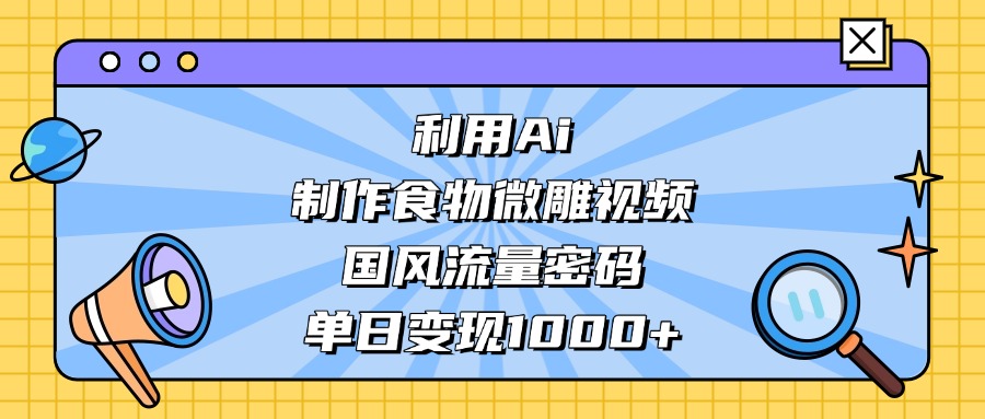 利用Ai制作食物微雕视频,国风流量密码,单日变现1000+网赚项目-副业赚钱-互联网创业-资源整合众享汇研习社