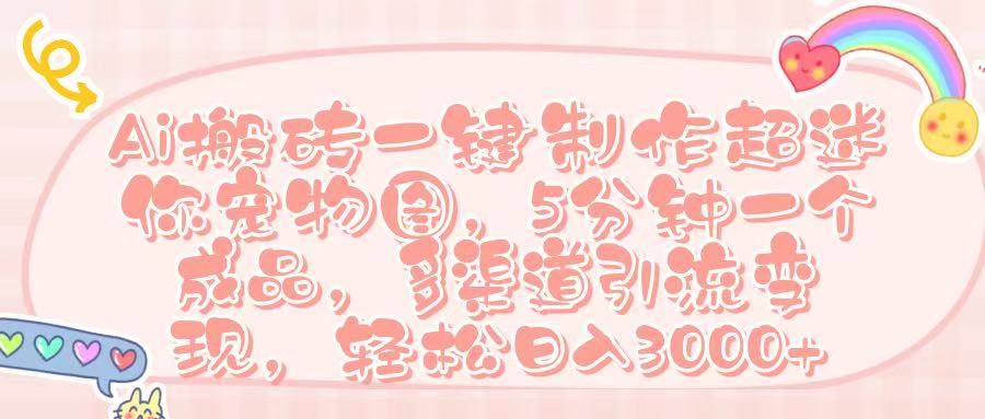 Ai 搬砖一键制作超迷你宠物图,五分钟一个成品,多渠道引流,轻松日入 3000➕网赚项目-副业赚钱-互联网创业-资源整合众享汇研习社