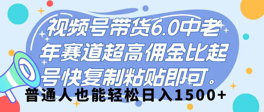 视频号带货 6.0,中老年赛道,超高佣金比,起号快,复制粘贴即可,普通人也能轻松日入 1500➕网赚项目-副业赚钱-互联网创业-资源整合众享汇研习社