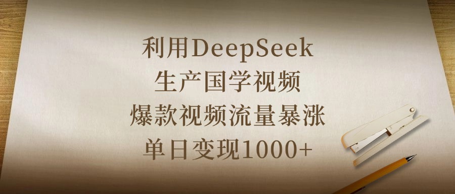 利用DeepSeek生产国学视频，爆款视频流量暴涨，单日变现1000+网赚项目-副业赚钱-互联网创业-资源整合众享汇研习社