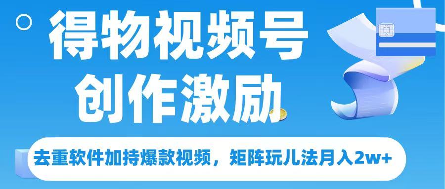 得物视频号创作者激励，去重软件加持爆款视频，矩阵玩儿法月入 2w➕网赚项目-副业赚钱-互联网创业-资源整合众享汇研习社