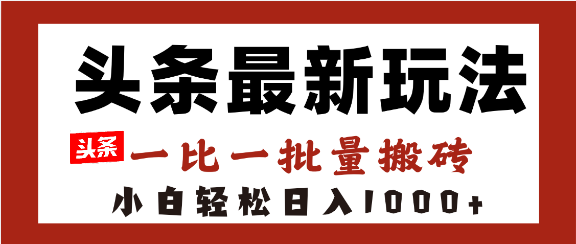 头条最新玩法，一比一批量搬砖，小白轻松日入1000+网赚项目-副业赚钱-互联网创业-资源整合众享汇研习社