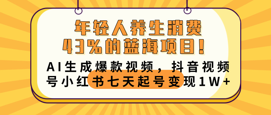 年轻人养生消费43%的蓝海项目！AI生成爆款视频，抖音视频号小红书七天起号变现10000+网赚项目-副业赚钱-互联网创业-资源整合众享汇研习社