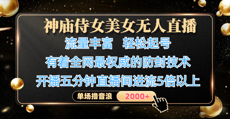神庙侍女美女无人直播,流量丰富、轻松起号,有着全网最权威的防封技术、4K超高清素材画质,开播五分钟直播间进流5倍以上,单场撸音浪2000+网赚项目-副业赚钱-互联网创业-资源整合众享汇研习社