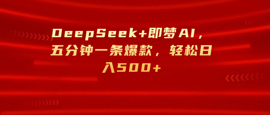 DeepSeek+即梦AI，五分钟一条爆款，轻松日入500+网赚项目-副业赚钱-互联网创业-资源整合众享汇研习社