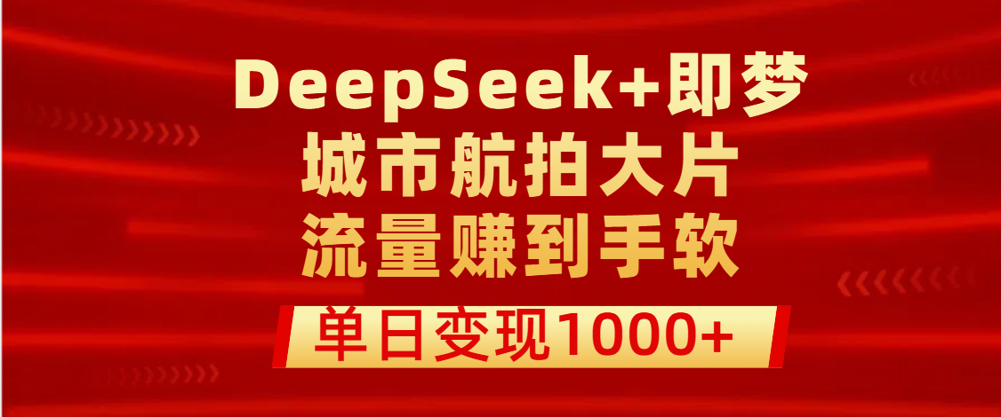用DeepSeek+即梦做城市航拍大片，流量赚到手软，单日变现1000+网赚项目-副业赚钱-互联网创业-资源整合众享汇研习社