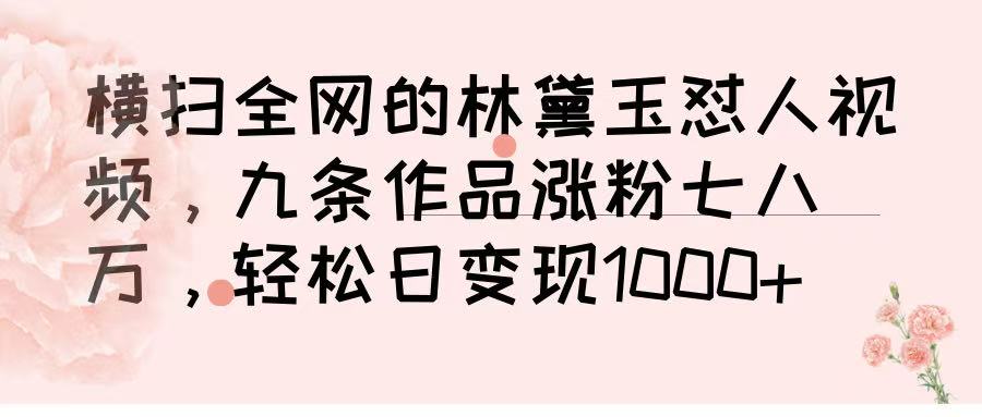 横扫全网的林黛玉怼人视频，九条作品涨粉七八万，轻松日变现 1000➕网赚项目-副业赚钱-互联网创业-资源整合众享汇研习社