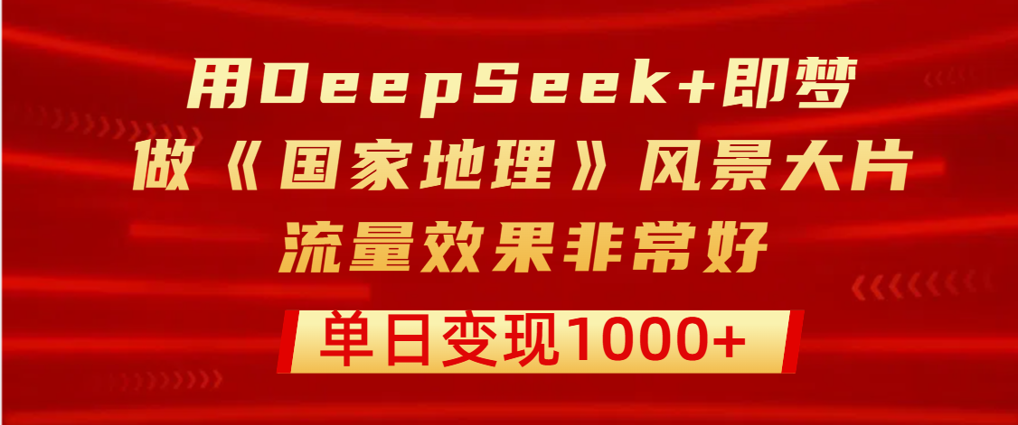 用DeepSeek+即梦制作《国家地理》风景大片，流量效果非常好，单日变现1000+网赚项目-副业赚钱-互联网创业-资源整合众享汇研习社