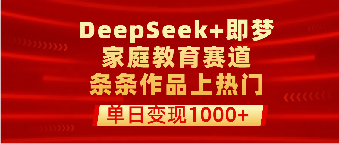 DeepSeek+即梦做家庭教育赛道，条条作品上热门，单日变现1000+网赚项目-副业赚钱-互联网创业-资源整合众享汇研习社