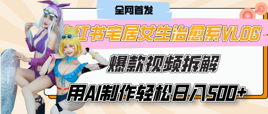 小红书宅居女生治愈系VLOG爆款视频拆解,用AI制作也能轻松日入500+,有手就行!网赚项目-副业赚钱-互联网创业-资源整合众享汇研习社