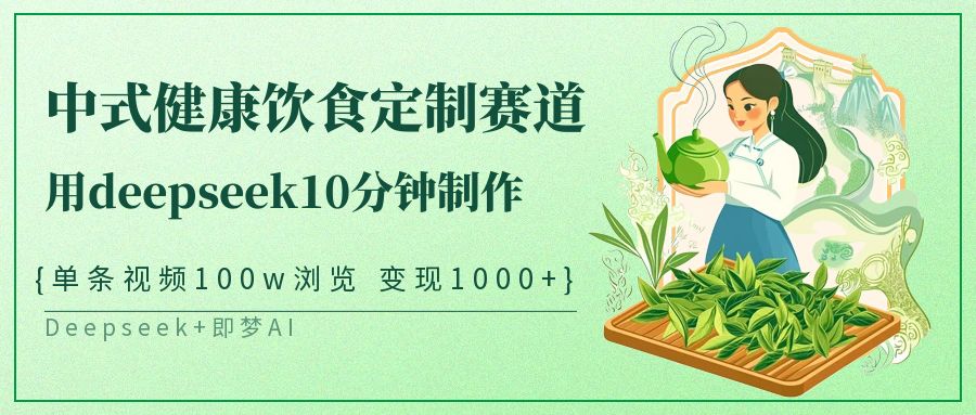 爆火中式健康饮食定制赛道，用deepseek10分钟制作单条视频100w浏览变现1000+网赚项目-副业赚钱-互联网创业-资源整合众享汇研习社