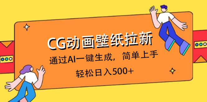 CG动画壁纸拉新，通过AI一键生成，简单上手，轻松日入500+网赚项目-副业赚钱-互联网创业-资源整合众享汇研习社