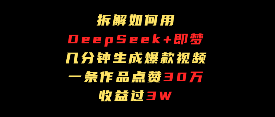 拆解如何用deep seek+即梦做爆款短视频，一条作品收益过3万网赚项目-副业赚钱-互联网创业-资源整合众享汇研习社