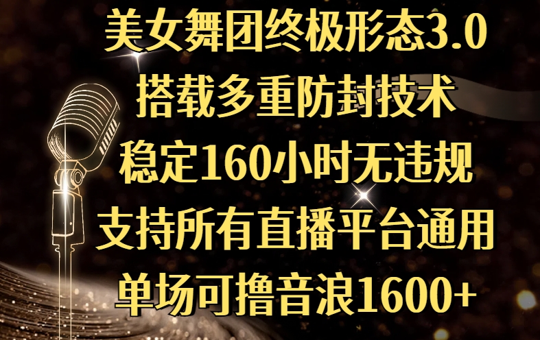 美女舞团终极形态3.0，搭载多重防封技术，稳定160小时无违规，支持所有直播平台通用，单场可撸音浪1600+网赚项目-副业赚钱-互联网创业-资源整合众享汇研习社