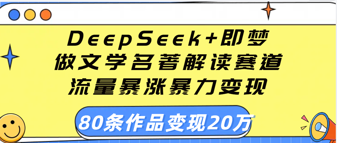 用DeepSeek+即梦做文学名著解读赛道,流量暴涨暴力变现,89条作品变现20万网赚项目-副业赚钱-互联网创业-资源整合众享汇研习社