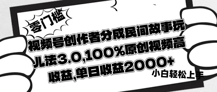 视频号创作者分成民间故事玩儿法3.0,100%原创视频高收益,单日收益2000+网赚项目-副业赚钱-互联网创业-资源整合众享汇研习社