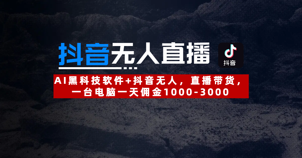 【抖音无人直播】AI黑科技软件+抖音无人直播带货,一台电脑一天佣金1000-3000网赚项目-副业赚钱-互联网创业-资源整合众享汇研习社