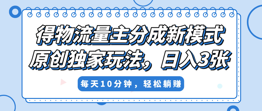 得物流量主分成新模式，原创独家玩法，小白可做，简单暴利，单日稳定变现300+网赚项目-副业赚钱-互联网创业-资源整合众享汇研习社