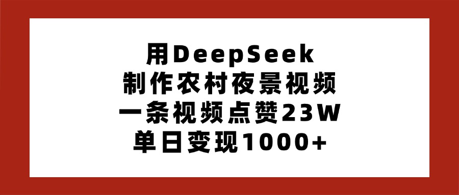 用DeepSeek制作农村夜景视频，一条视频点赞23W，单日变现1000+网赚项目-副业赚钱-互联网创业-资源整合众享汇研习社