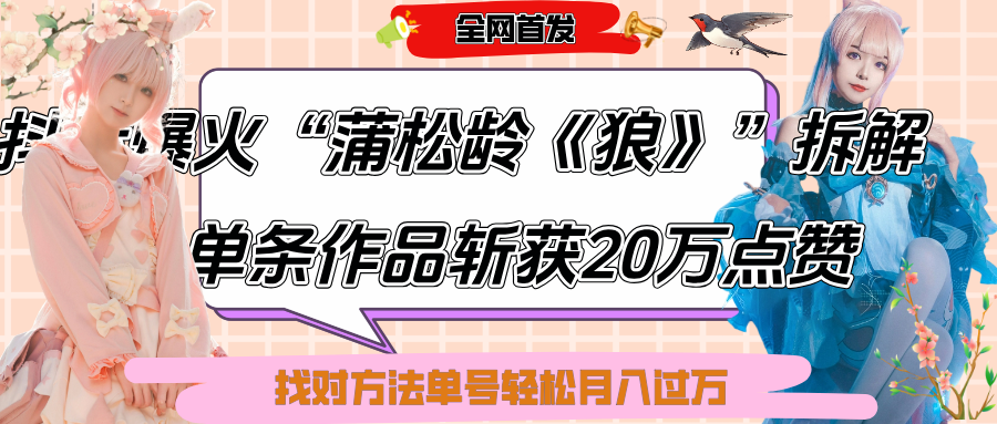 抖音爆火“蒲松龄《狼》”实战拆解,仅6条作品涨粉24W,单条作品收获20万点赞,找对方法轻松起号月入过万网赚项目-副业赚钱-互联网创业-资源整合众享汇研习社