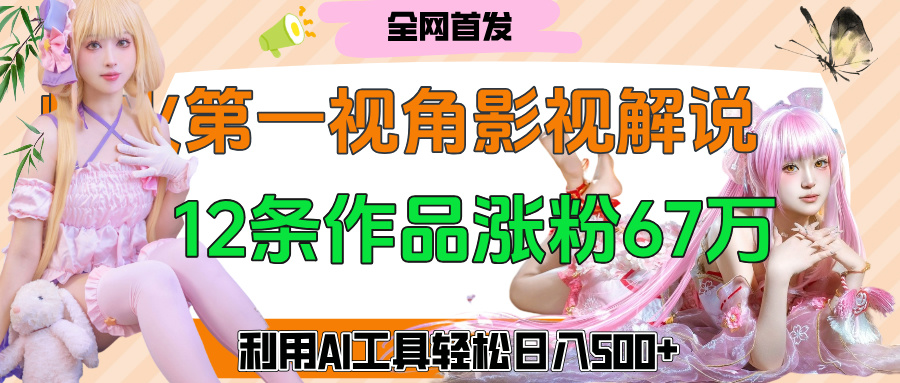 爆火第一人称视角影视解说，12条作品涨粉67万，巧用AI工具，轻松日入500+网赚项目-副业赚钱-互联网创业-资源整合众享汇研习社