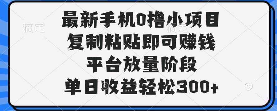 最新手机0撸小项目,复制粘贴即可赚钱,单日收益轻松300+网赚项目-副业赚钱-互联网创业-资源整合众享汇研习社