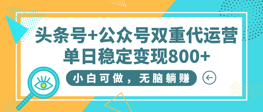 头条号+公众号双重代运营，小白可做，无脑躺赚，单日稳定变现800+网赚项目-副业赚钱-互联网创业-资源整合众享汇研习社