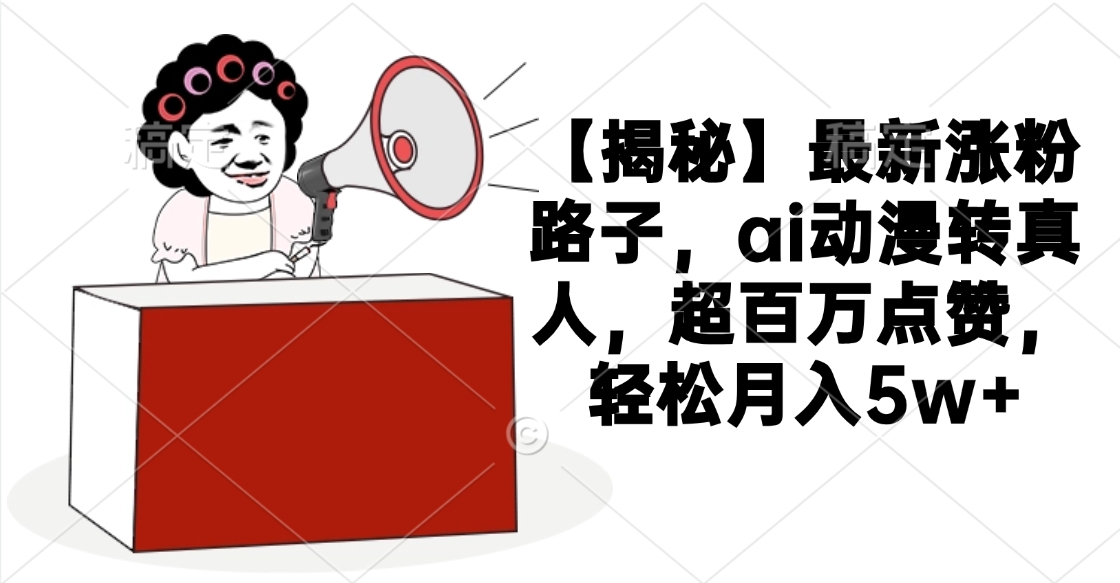 【揭秘】最新涨粉路子，ai动漫转真人，超百万点赞，轻松月入5w+网赚项目-副业赚钱-互联网创业-资源整合众享汇研习社