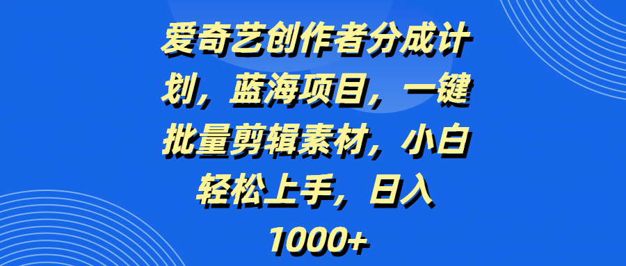 爱奇艺创作者分成计划,蓝海项目,一键批量剪辑素材,小白轻松上手,日入1000+网赚项目-副业赚钱-互联网创业-资源整合众享汇研习社