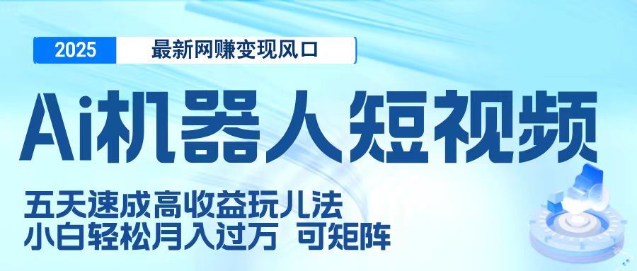 二零二五最新网赚变现风口,Ai 机器人短视频,五天速成高收益玩儿法,小白轻松月入过万,可矩阵网赚项目-副业赚钱-互联网创业-资源整合众享汇研习社
