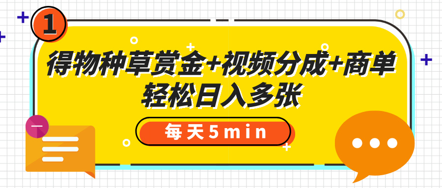 得物种草赏金+视频分成+商单,每天五分钟,轻松日入多张网赚项目-副业赚钱-互联网创业-资源整合众享汇研习社