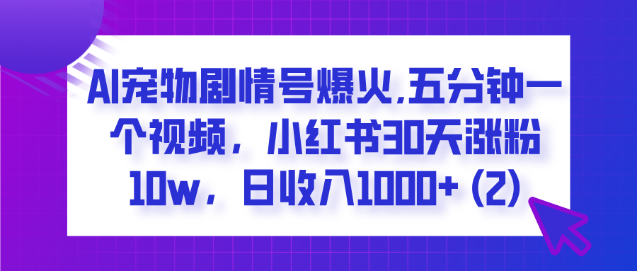  AI宠物剧情号爆火,五分钟一个视频，小红书30天涨粉10w，日收入1000+网赚项目-副业赚钱-互联网创业-资源整合众享汇研习社