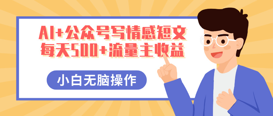 AI+公众号写情感短文，每天500+流量主收益，多号矩阵无脑操作，小白轻松上手，保姆级教程网赚项目-副业赚钱-互联网创业-资源整合众享汇研习社