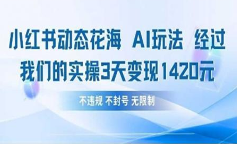 小红书动态花海AI玩法 我们实操3天变现1420网赚项目-副业赚钱-互联网创业-资源整合众享汇研习社