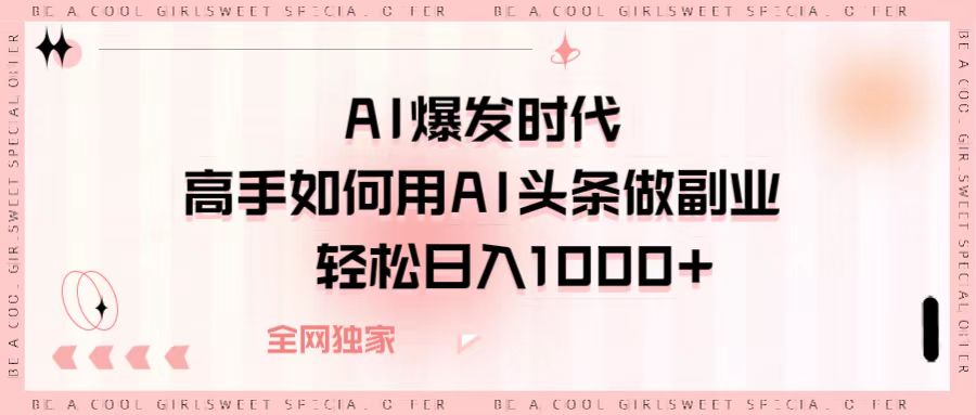 AI爆发时代,高手如何用AI头条做副业,轻松日入1000+网赚项目-副业赚钱-互联网创业-资源整合众享汇研习社