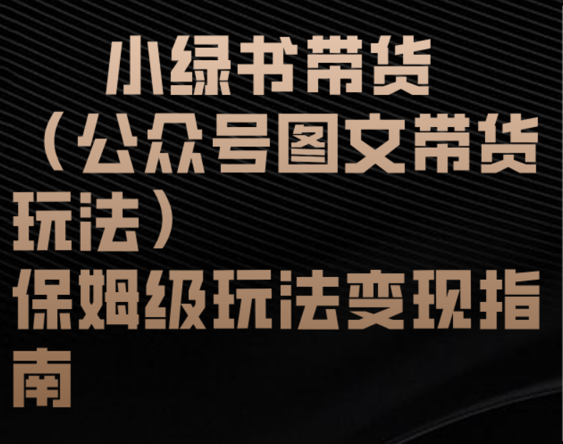 小绿书带货（公众号图文带货玩法）保姆级玩法变现指南网赚项目-副业赚钱-互联网创业-资源整合众享汇研习社