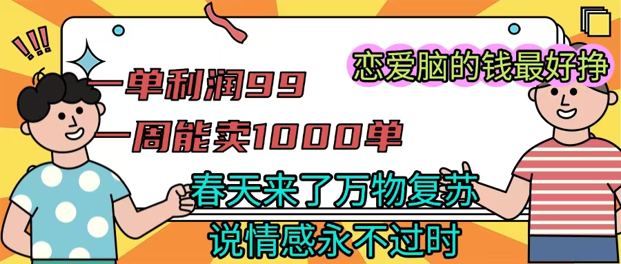 《一单利润99 一周能出1000单，春天来了，万物复苏，恋爱脑的钱最好赚》网赚项目-副业赚钱-互联网创业-资源整合众享汇研习社