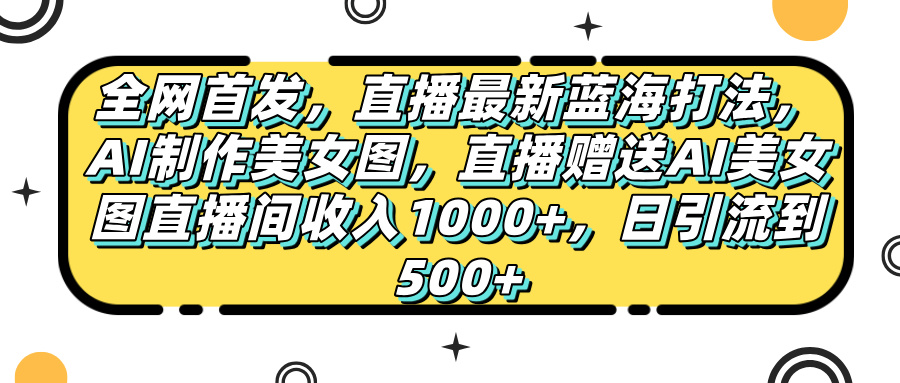 全网首发,直播最新蓝海打法,AI制作美女图,直播赠送AI美女图直播间收入1000+,日引流到500+,网赚项目-副业赚钱-互联网创业-资源整合众享汇研习社