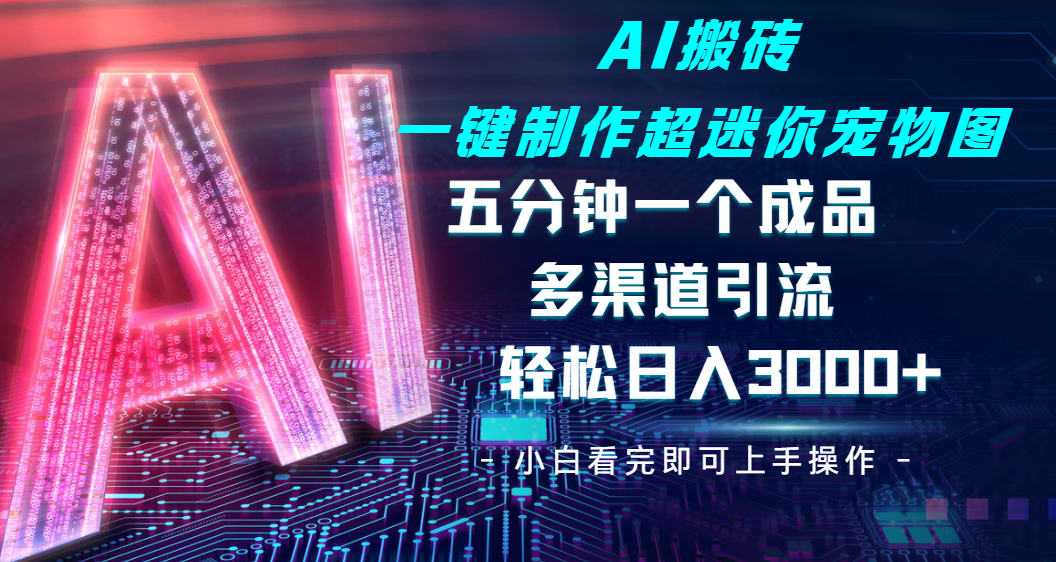 Ai 搬砖一键制作超迷你宠物图,五分钟一个成品,多渠道引流,轻松日入 3000网赚项目-副业赚钱-互联网创业-资源整合众享汇研习社