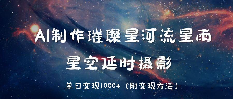 AI制作璀璨星河流星雨,星空延时摄影,单日变现1000+网赚项目-副业赚钱-互联网创业-资源整合众享汇研习社