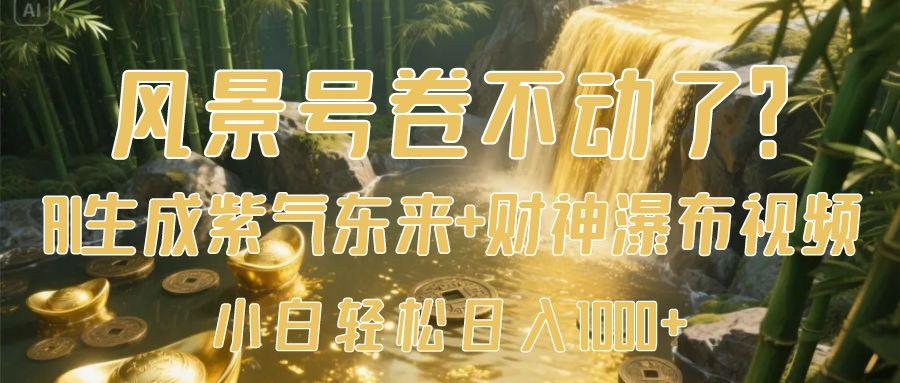 风景号卷不动了?AI一键生成紫气东来+财神瀑布视频,小白轻松日入1000+网赚项目-副业赚钱-互联网创业-资源整合众享汇研习社