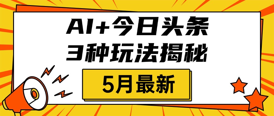AI+今日头条三种玩法揭秘,2025年5月最新,照搬流程次日见收益网赚项目-副业赚钱-互联网创业-资源整合众享汇研习社