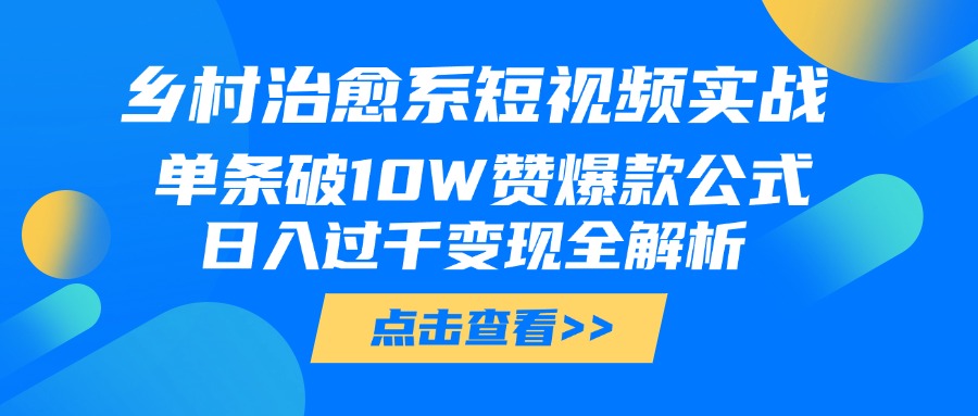 乡村治愈系短视频实战，单条破10W赞爆款公式，日入过千变现全解析网赚项目-副业赚钱-互联网创业-资源整合众享汇研习社