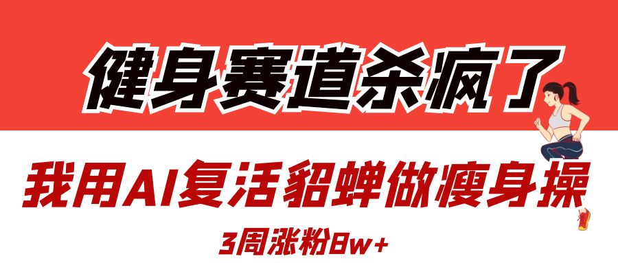 健身赛道杀疯了？我用AI复活貂蝉做瘦身操，3周涨粉8W网赚项目-副业赚钱-互联网创业-资源整合众享汇研习社